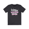 Printify T-Shirt Dark Grey / S "Icing Isn't Just For Cupcakes" Unisex Jersey Tee